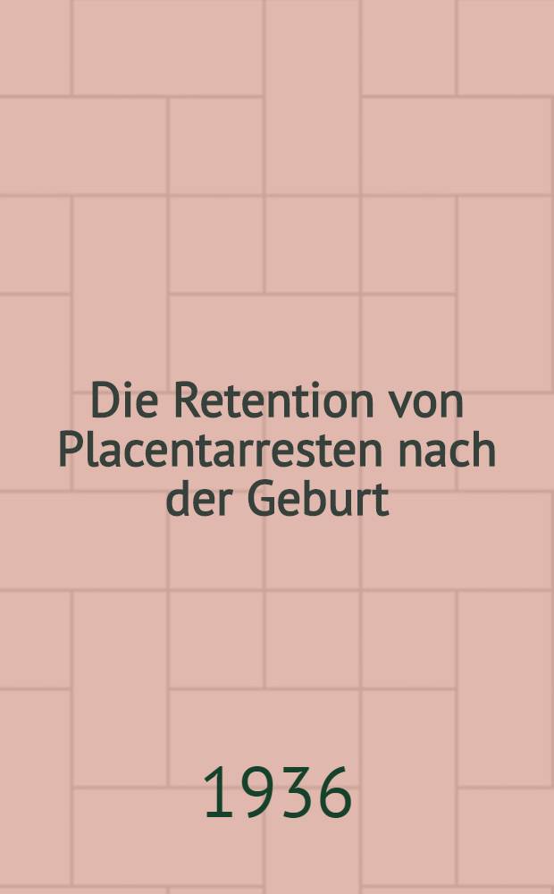 Die Retention von Placentarresten nach der Geburt : Inaug.-Diss. zur Erlangung der medizinischen Doktorwürde an der Medizinischen Akad. zu Düsseldorf