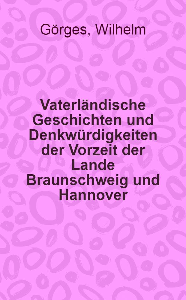 Vaterl&auml;ndische Geschichten und Denkw&uuml;rdigkeiten der Vorzeit der Lande Braunschweig und Hannover