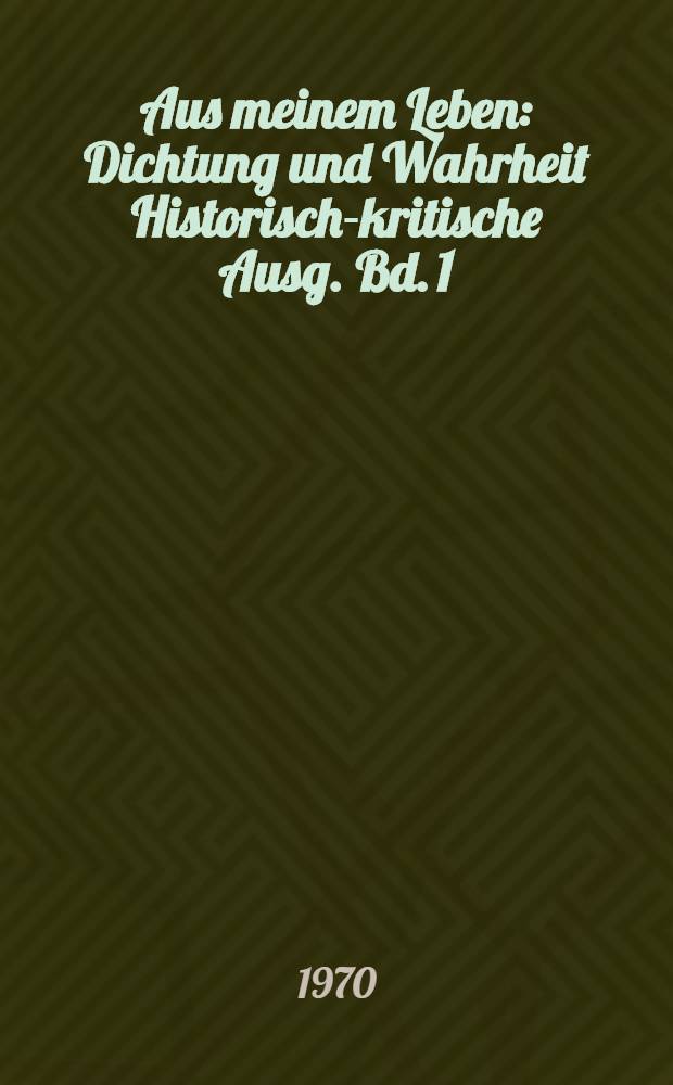 Aus meinem Leben : Dichtung und Wahrheit Historisch-kritische Ausg. Bd. 1 : Text