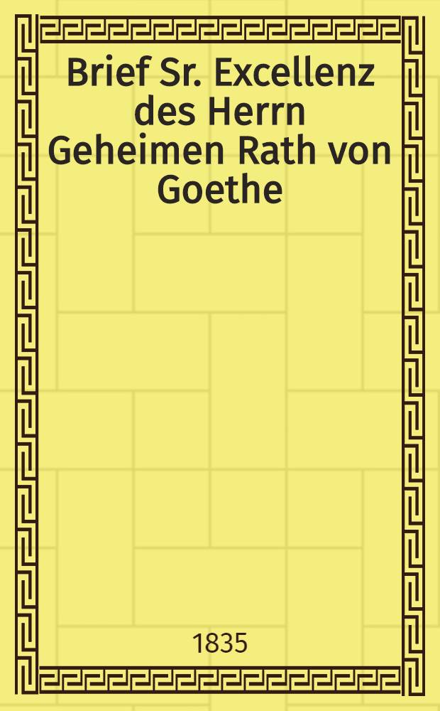 Brief Sr. Excellenz des Herrn Geheimen Rath von Goethe