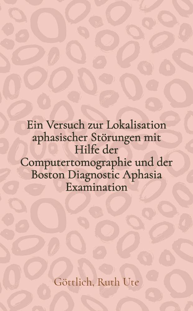 Ein Versuch zur Lokalisation aphasischer Störungen mit Hilfe der Computertomographie und der Boston Diagnostic Aphasia Examination : Inaug.-Diss