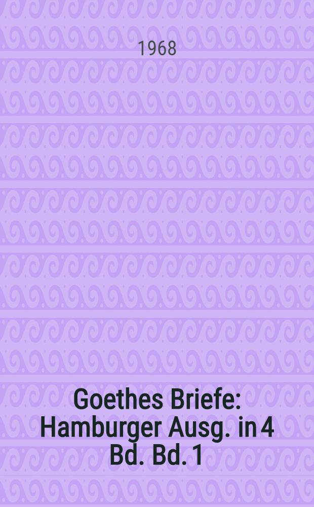 Goethes Briefe : [Hamburger Ausg. in 4 Bd. Bd. 1 : [Briefe der Jahre 1764-1786
