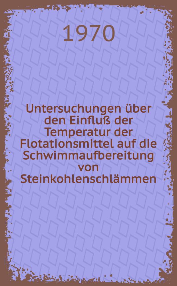 Untersuchungen &uuml;ber den Einflu&szlig; der Temperatur der Flotationsmittel auf die Schwimmaufbereitung von Steinkohlenschl&auml;mmen
