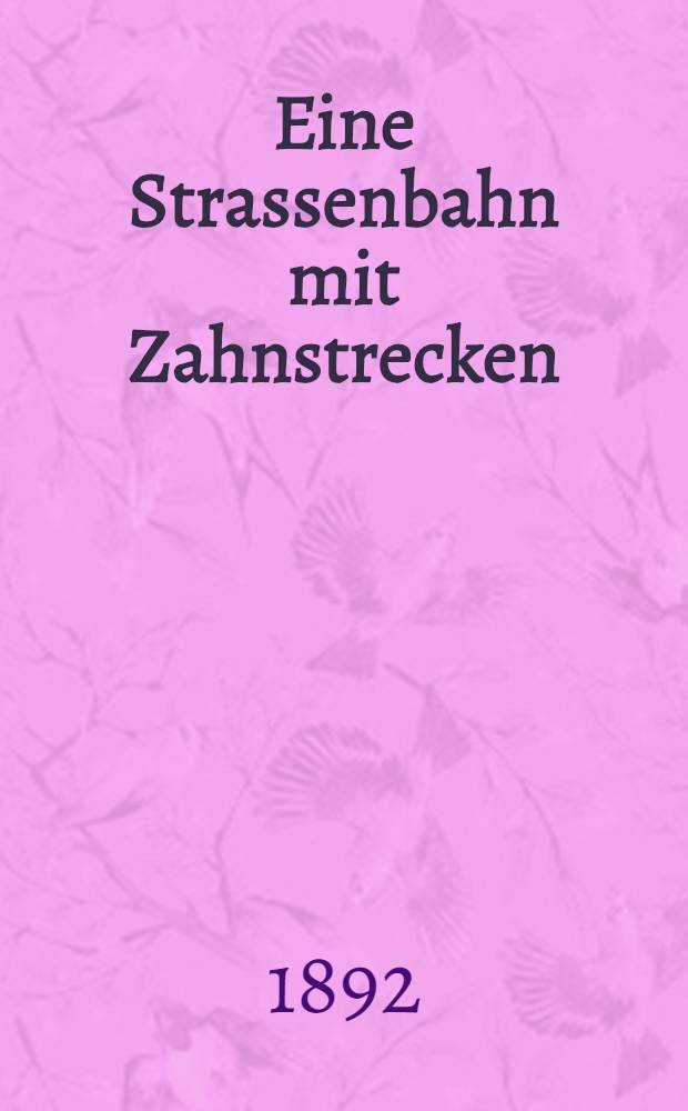 Eine Strassenbahn mit Zahnstrecken (St. Gallen-Gais) : Nach einem Bericht in den "Nouvelles annales de la comstruction" und nach anderen Quellen