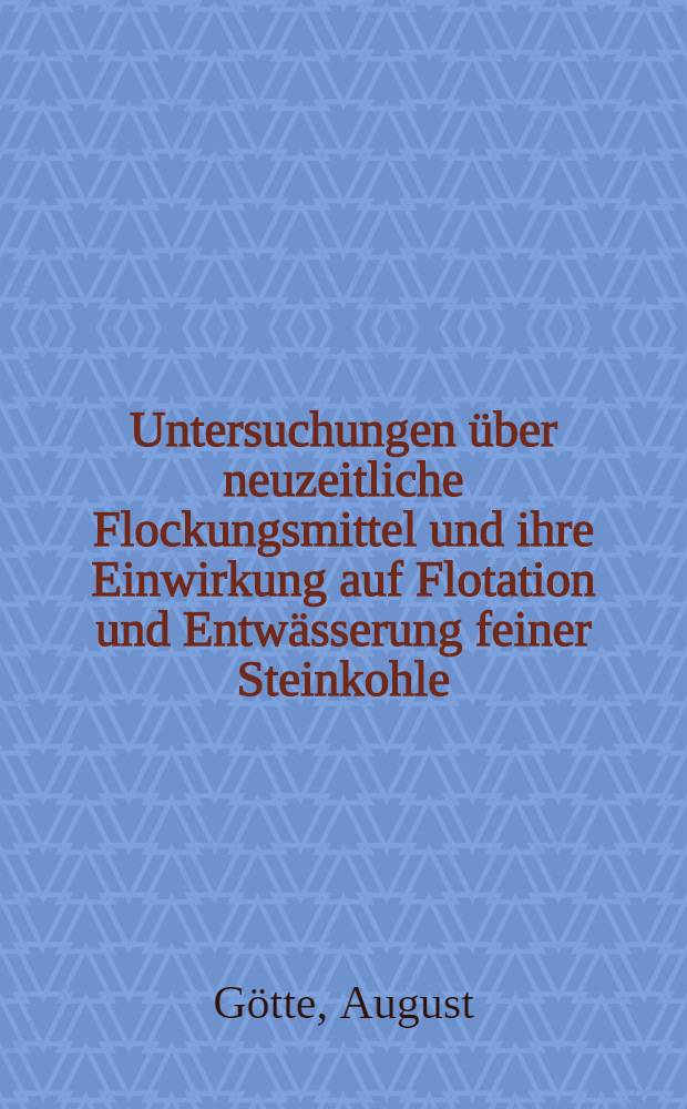 Untersuchungen &uuml;ber neuzeitliche Flockungsmittel und ihre Einwirkung auf Flotation und Entw&auml;sserung feiner Steinkohle