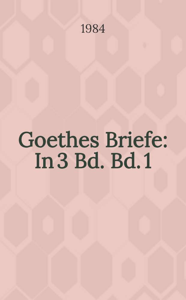 Goethes Briefe : In 3 Bd. Bd. 1 : [1764-1798]