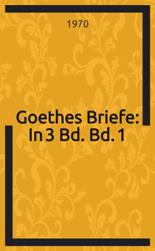 Goethes Briefe : In 3 Bd. Bd. 1 : [1764-1798]