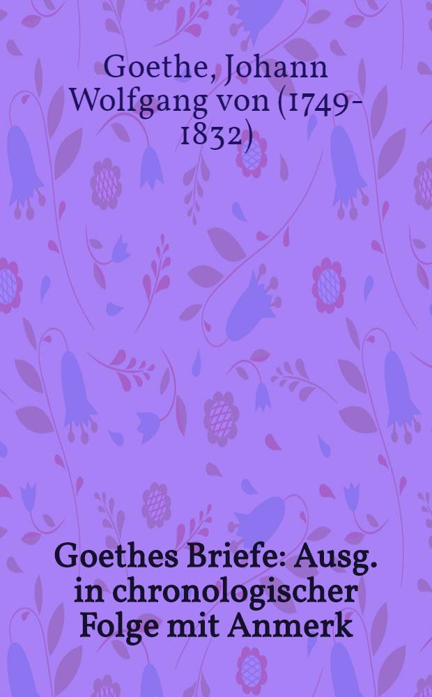 Goethes Briefe : Ausg. in chronologischer Folge mit Anmerk
