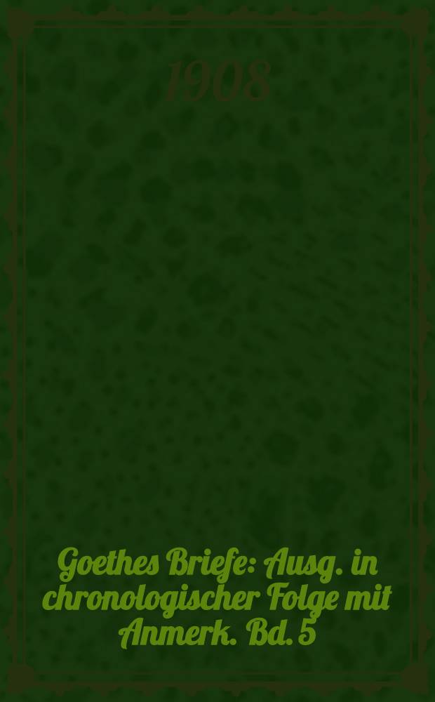 Goethes Briefe : Ausg. in chronologischer Folge mit Anmerk. Bd. 5 : 1807-1818