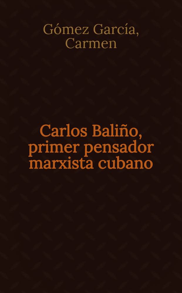 Carlos Bali&ntilde;o, primer pensador marxista cubano : Un estudio de su pensamiento filos.-social