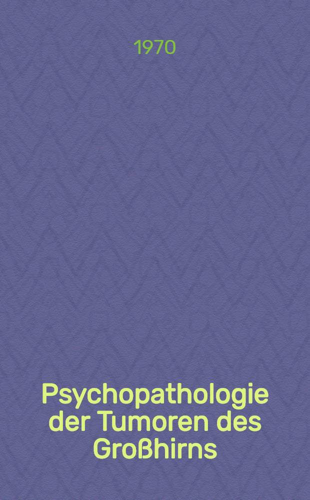 Psychopathologie der Tumoren des Gro&szlig;hirns : Eine Analyse an Hand von 500 eigenen Beobachtungen