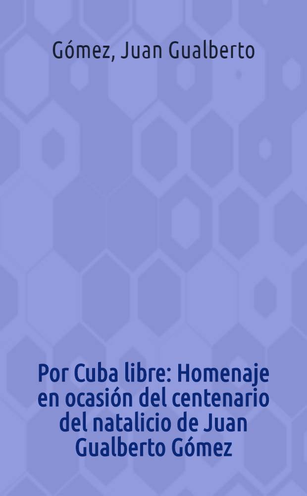 Por Cuba libre : Homenaje en ocasión del centenario del natalicio de Juan Gualberto Gómez