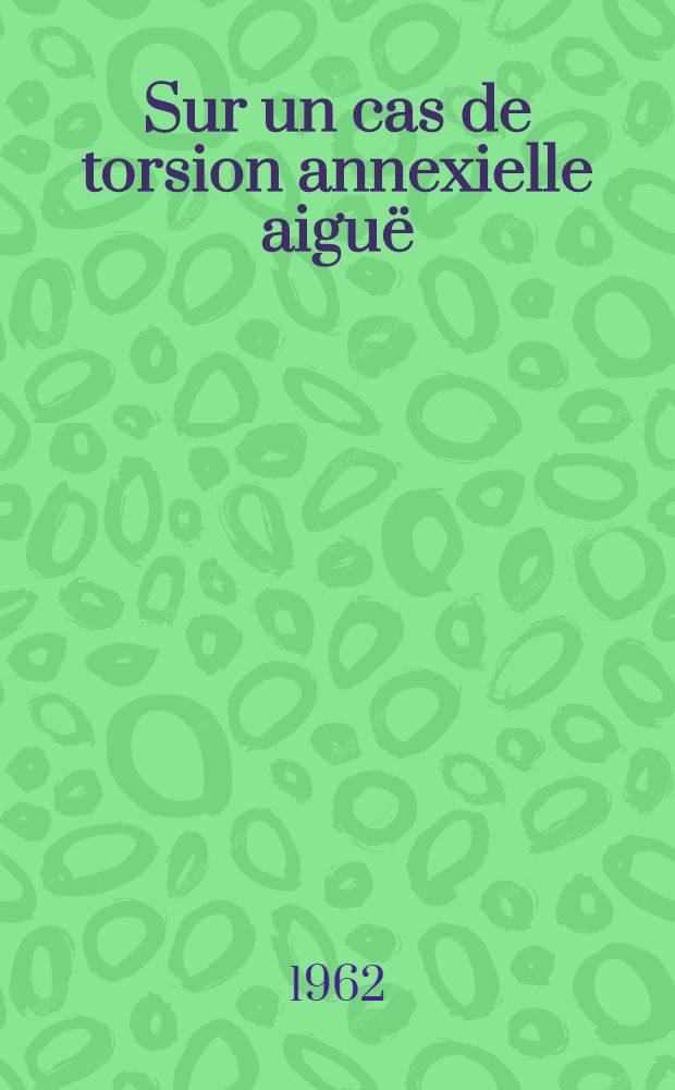 Sur un cas de torsion annexielle aiguë : Complication tardive d'une stérilisation tubaire : Thèse ..