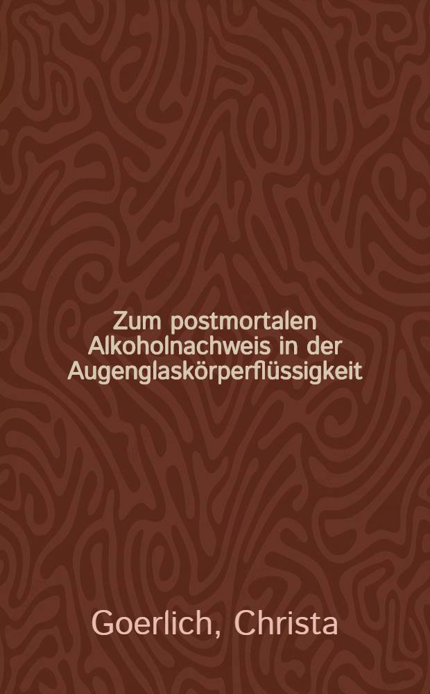 Zum postmortalen Alkoholnachweis in der Augenglaskörperflüssigkeit : Inaug.-Diss. der Med. Fak. der Univ. Erlangen-Nürnberg