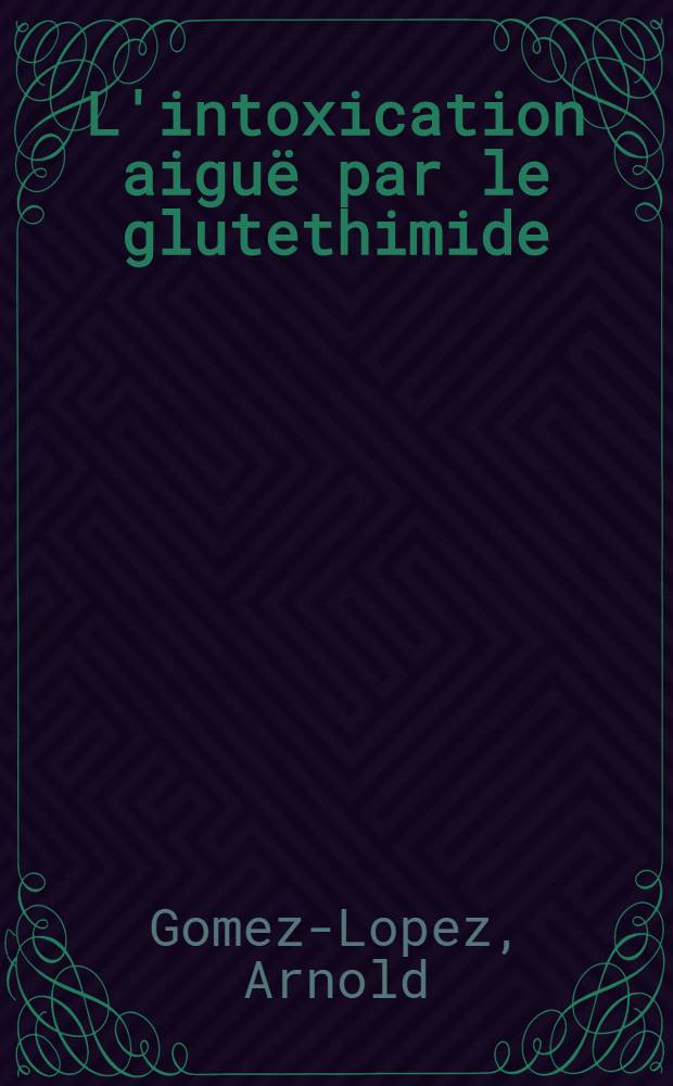 L'intoxication aigu&euml; par le glutethimide (Dorid&egrave;ne) : &Agrave; propos de 13 observations personnelles : &Eacute;tudes clinique et th&eacute;rapeutique : Th&egrave;se ..