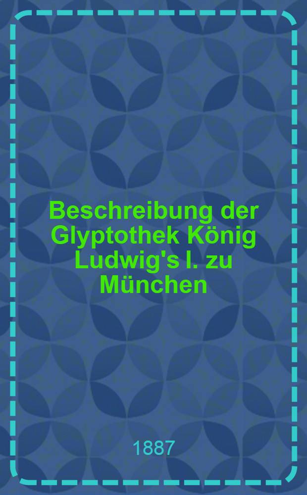 Beschreibung der Glyptothek König Ludwig's I. zu München