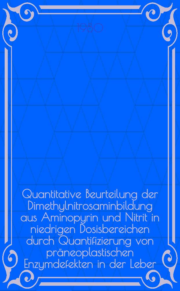Quantitative Beurteilung der Dimethylnitrosaminbildung aus Aminopyrin und Nitrit in niedrigen Dosisbereichen durch Quantifizierung von präneoplastischen Enzymdefekten in der Leber : Inaug.-Diss