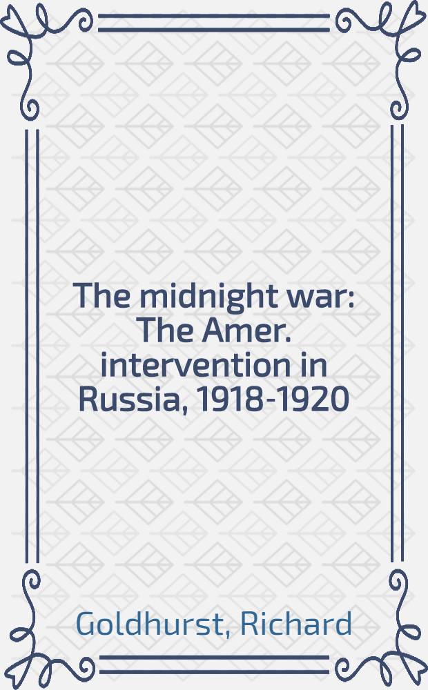 The midnight war : The Amer. intervention in Russia, 1918-1920