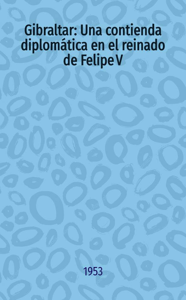 Gibraltar : Una contienda diplomática en el reinado de Felipe V