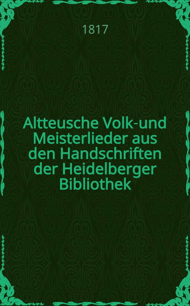Altteusche Volks- und Meisterlieder aus den Handschriften der Heidelberger Bibliothek