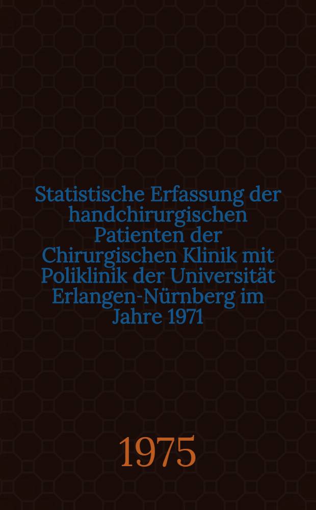 Statistische Erfassung der handchirurgischen Patienten der Chirurgischen Klinik mit Poliklinik der Universität Erlangen-Nürnberg im Jahre 1971 : Inaug.-Diss. ... der Med. Fak. der ... Univ. Erlangen-Nürnberg