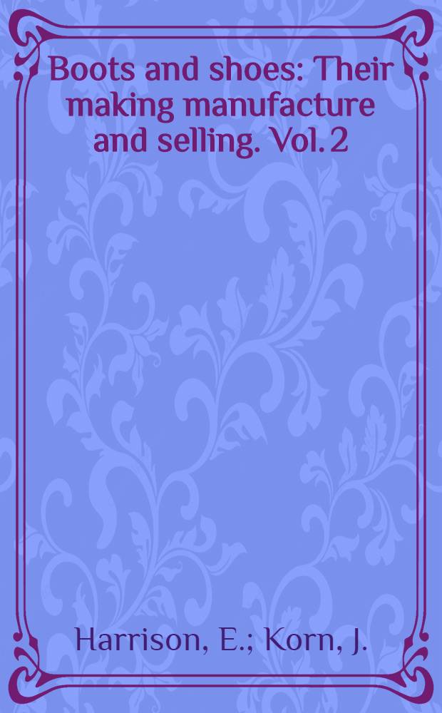 Boots and shoes : Their making manufacture and selling. Vol. 2 : Upper leathers and clicking. Closing the upper
