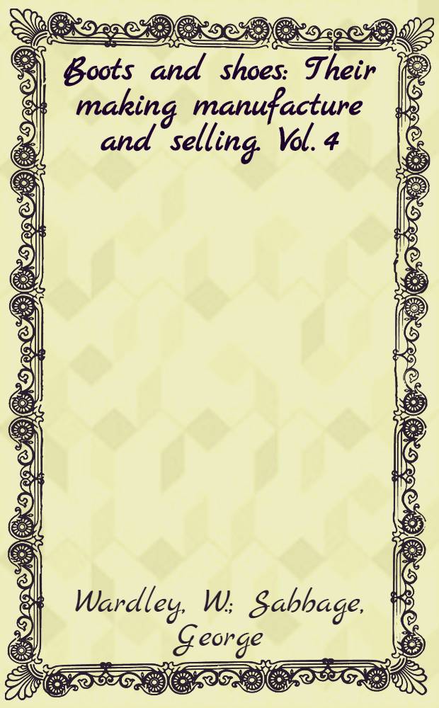 Boots and shoes : Their making manufacture and selling. Vol. 4 : Lasting and making. The fitting up of lasts