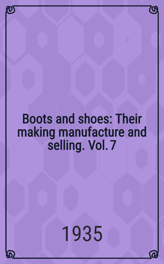 Boots and shoes : Their making manufacture and selling. Vol. 7 : The anatomy of the foot and leg (below the knee). Retailing and salesmanship
