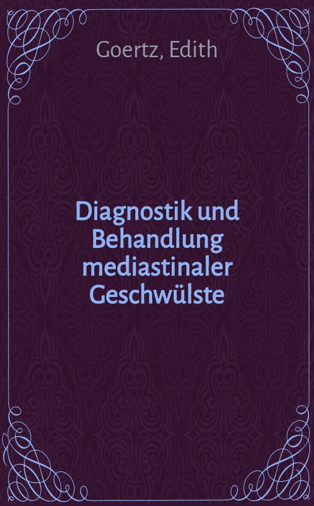 Diagnostik und Behandlung mediastinaler Geschwülste : Inaug.-Diss. ... der ... Med. Fak. der ... Univ. Erlangen - Nürnberg