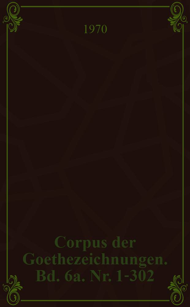 Corpus der Goethezeichnungen. Bd. 6a. Nr. 1-302 : Zeichnungen aus dem Bestande des Goethe- und Schiller-Archivs der Nationalen Forschungs- und Gedenkst&auml;tten der klassischen deutschen Literatur in Weimar