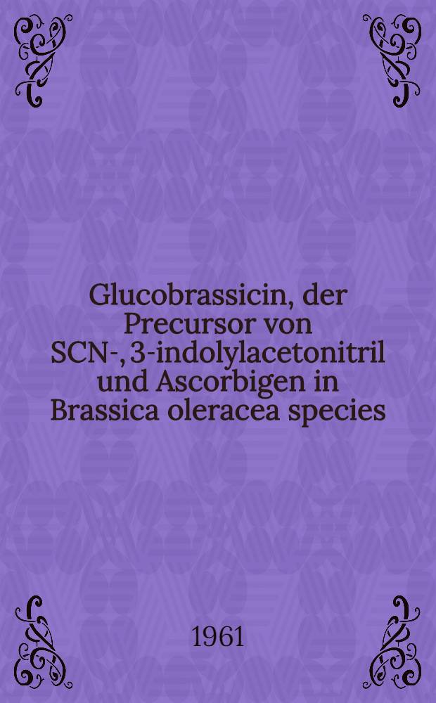 Glucobrassicin, der Precursor von SCN-, 3-indolylacetonitril und Ascorbigen in Brassica oleracea species