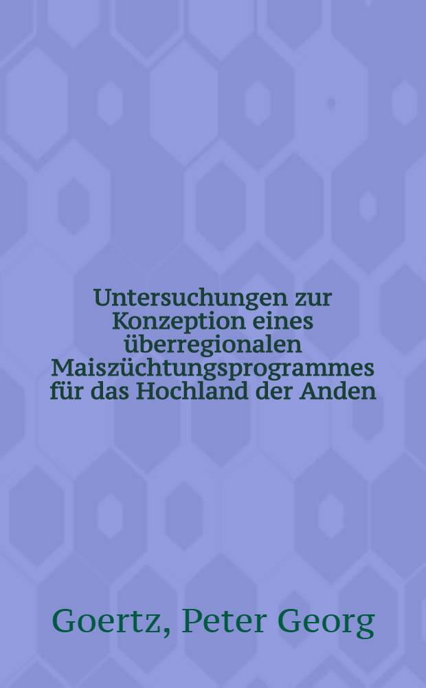 Untersuchungen zur Konzeption eines überregionalen Maiszüchtungsprogrammes für das Hochland der Anden : Diss. vorgelegt der Agrarwiss. Fak. der Univ. Hohenheim