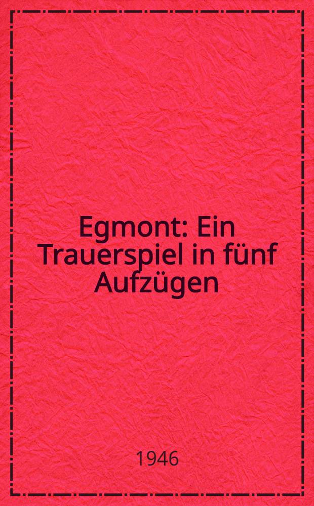 Egmont : Ein Trauerspiel in fünf Aufzügen