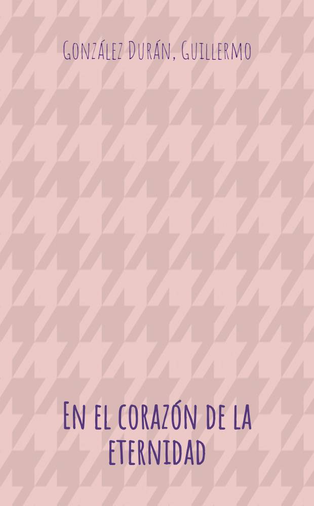 En el coraz&oacute;n de la eternidad : Novela