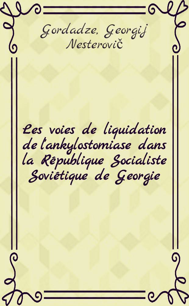 Les voies de liquidation de l'ankylostomiase dans la République Socialiste Soviétique de Georgie : Rapport présenté à la Conférence consacrée aux maladies des pays chauds. Sept. 1961, Tachkent