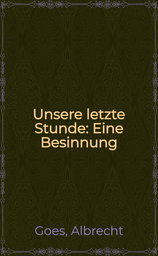 Unsere letzte Stunde : Eine Besinnung