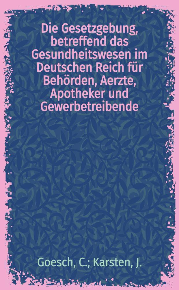 Die Gesetzgebung, betreffend das Gesundheitswesen im Deutschen Reich für Behörden, Aerzte, Apotheker und Gewerbetreibende