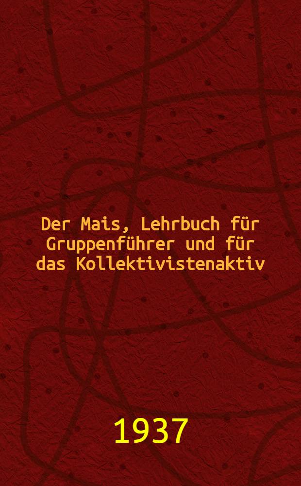 ... Der Mais, [Lehrbuch für Gruppenführer und für das Kollektivistenaktiv]