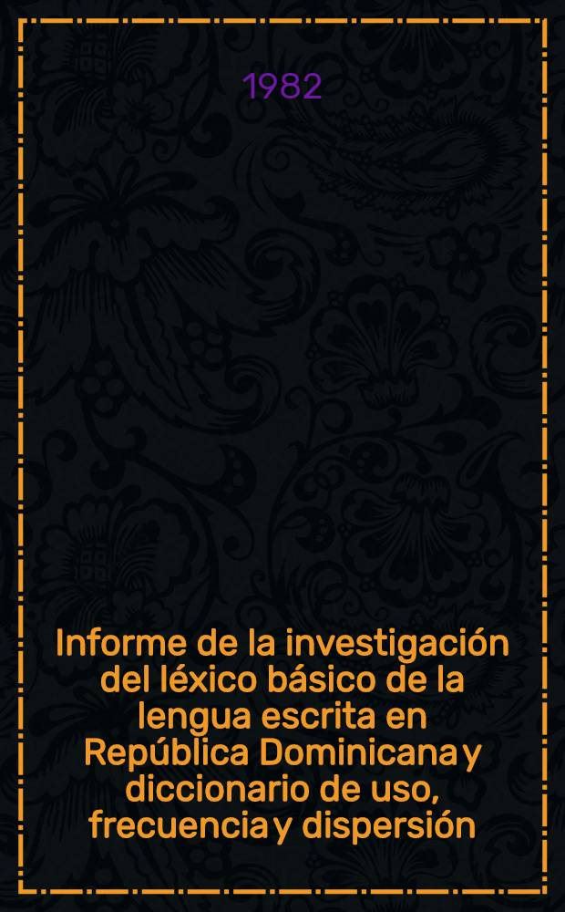Informe de la investigación del léxico básico de la lengua escrita en República Dominicana y diccionario de uso, frecuencia y dispersión