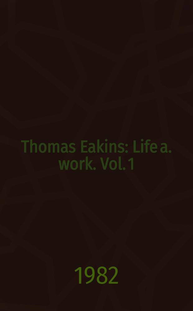 Thomas Eakins : [Life a. work]. Vol. 1