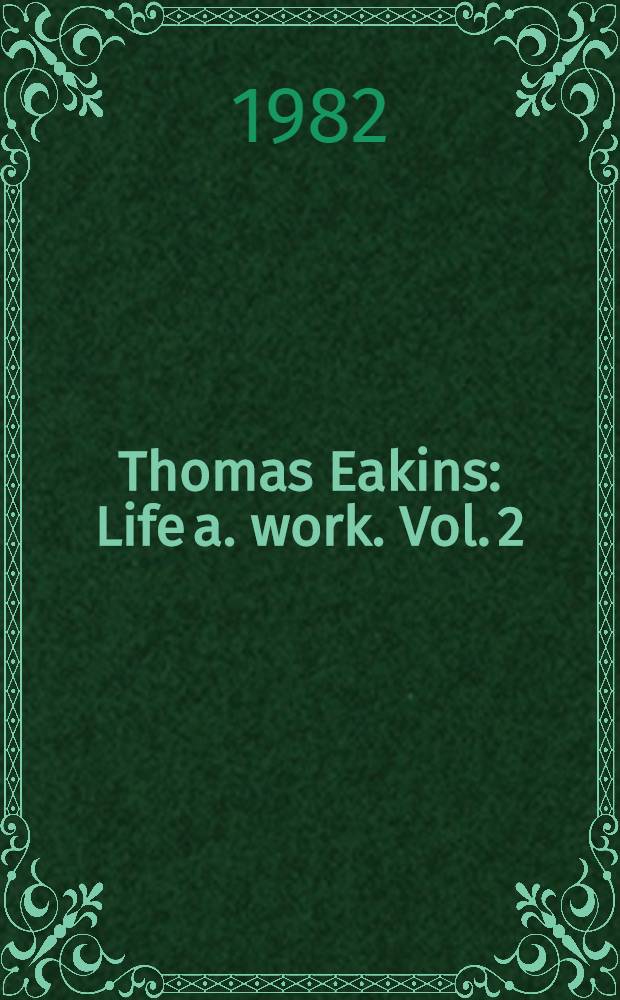 Thomas Eakins : [Life a. work]. Vol. 2