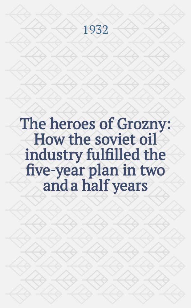 The heroes of Grozny : How the soviet oil industry fulfilled the five-year plan in two and a half years