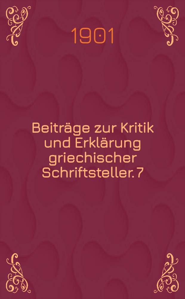 Beitr&auml;ge zur Kritik und Erkl&auml;rung griechischer Schriftsteller. 7