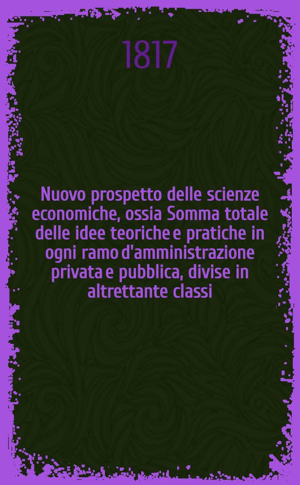 Nuovo prospetto delle scienze economiche, ossia Somma totale delle idee teoriche e pratiche in ogni ramo d'amministrazione privata e pubblica, divise in altrettante classi, unite in sistema ragionato e generale. T. 6 : Ed. ultimo, Fine della