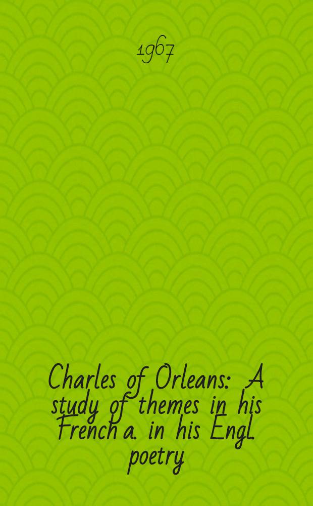 Charles of Orleans : A study of themes in his French a. in his Engl. poetry