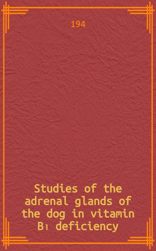 Studies of the adrenal glands of the dog in vitamin B₁ deficiency : A part of a diss. ... in candidacy for the degree of doctor of philosophy