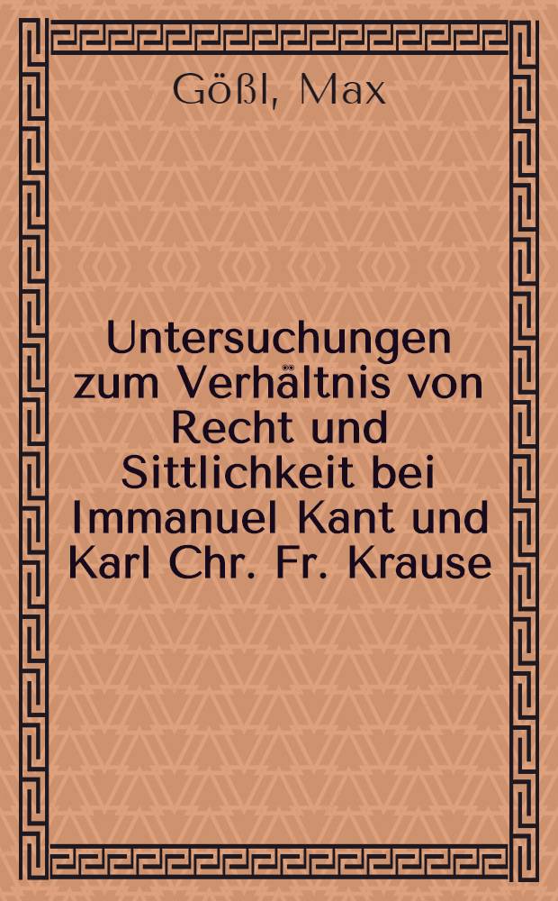 Untersuchungen zum Verhältnis von Recht und Sittlichkeit bei Immanuel Kant und Karl Chr. Fr. Krause : Inaug.-Diss. zur Erlangung der Doktorwürde ... der ... Univ. zu München