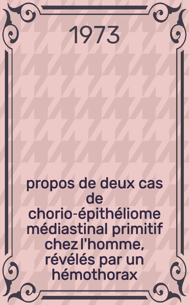 À propos de deux cas de chorio-épithéliome médiastinal primitif chez l'homme, révélés par un hémothorax : Thèse ..