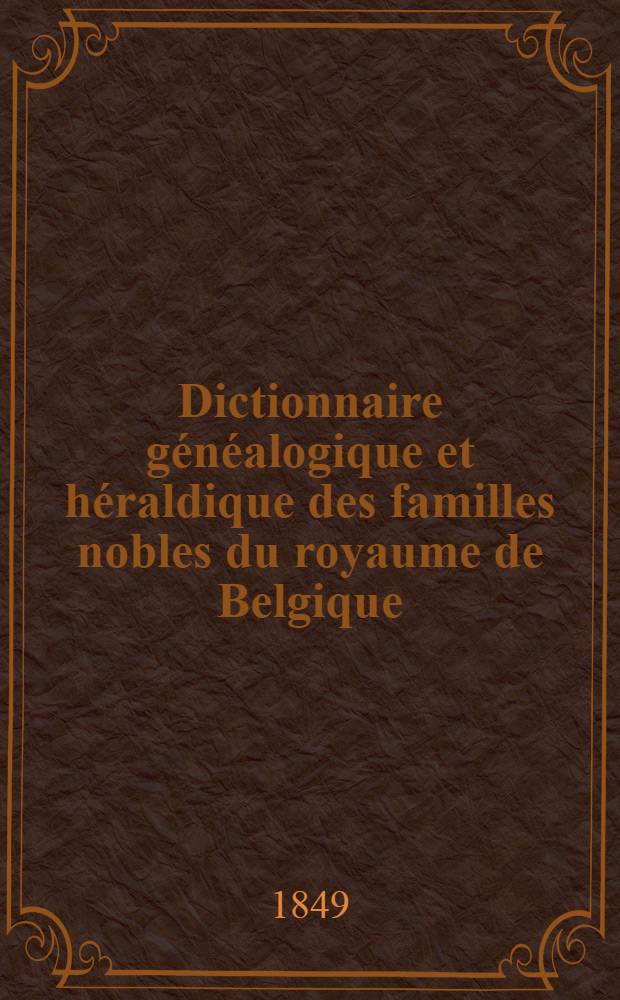 Dictionnaire généalogique et héraldique des familles nobles du royaume de Belgique : T. 1-4