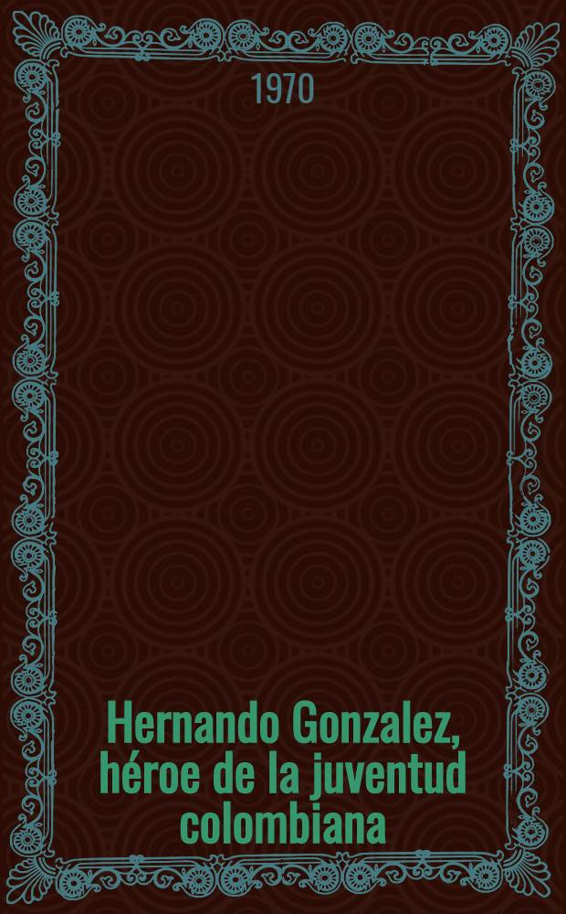 Hernando Gonzalez, héroe de la juventud colombiana : Publ. en colaboración con la Federación mundial de la juventud democrática